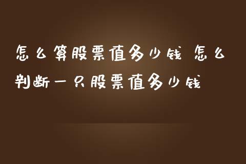 怎么算股票值多少钱 怎么判断一只股票值多少钱_https://www.xmqjcw.com_股票投资_第1张