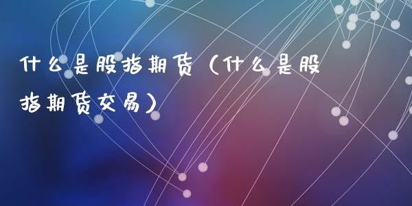 什么是股指期货（什么是股指期货交易）_https://www.xmqjcw.com_期货行情_第1张