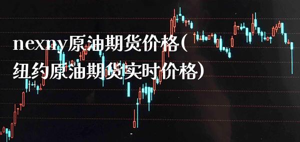nexny原油期货价格(纽约原油期货实时价格)_https://www.xmqjcw.com_期货百科_第1张