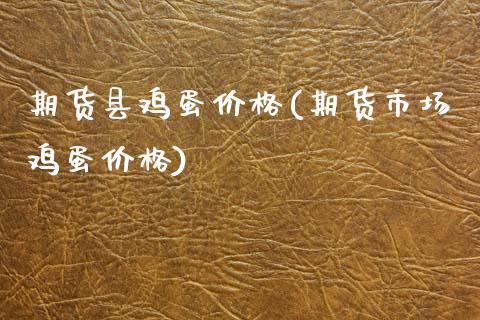 期货县鸡蛋价格(期货市场鸡蛋价格)_https://www.xmqjcw.com_期货直播室_第1张
