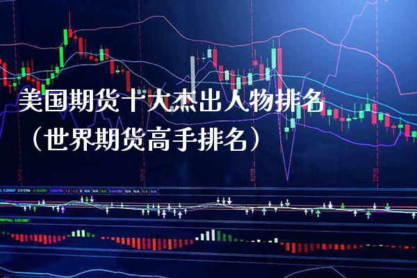 美国期货十大杰出人物排名（世界期货高手排名）_https://www.xmqjcw.com_期货投资_第1张