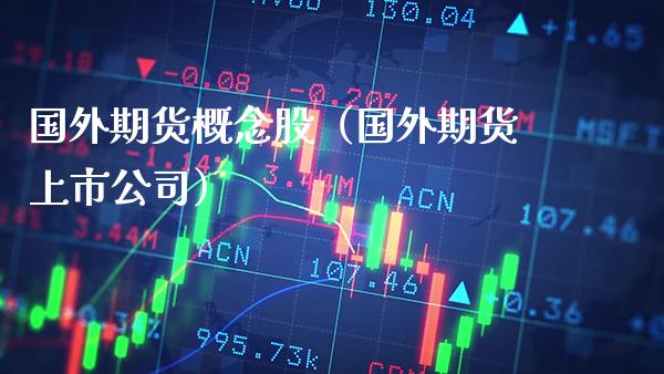 国外期货概念股（国外期货上市公司）_https://www.xmqjcw.com_期货行情_第1张