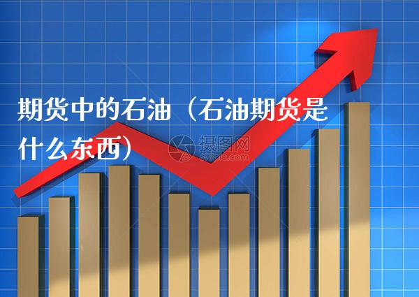 期货中的石油（石油期货是什么东西）_https://www.xmqjcw.com_期货投资_第1张