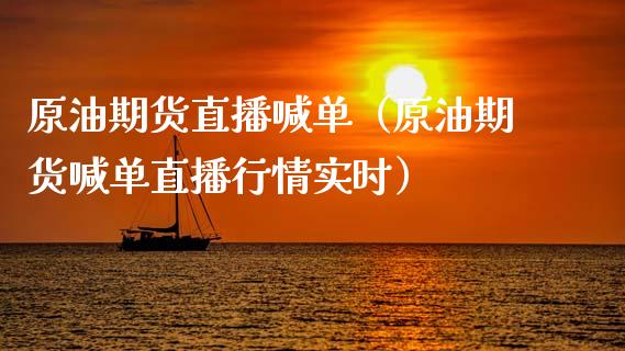 原油期货直播喊单（原油期货喊单直播行情实时）_https://www.xmqjcw.com_期货直播室_第1张