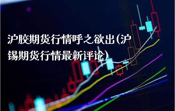 沪胶期货行情呼之欲出(沪锡期货行情最新评论)_https://www.xmqjcw.com_期货开户_第1张