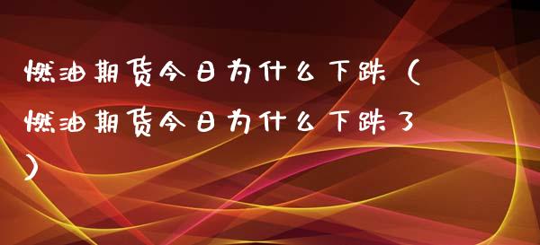 燃油期货今日为什么下跌（燃油期货今日为什么下跌了）_https://www.xmqjcw.com_期货直播室_第1张