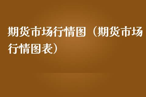 期货市场行情图（期货市场行情图表）_https://www.xmqjcw.com_期货开户_第1张