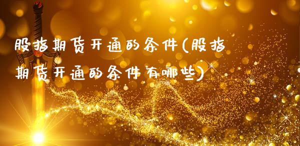 股指期货开通的条件(股指期货开通的条件有哪些)_https://www.xmqjcw.com_期货投资_第1张