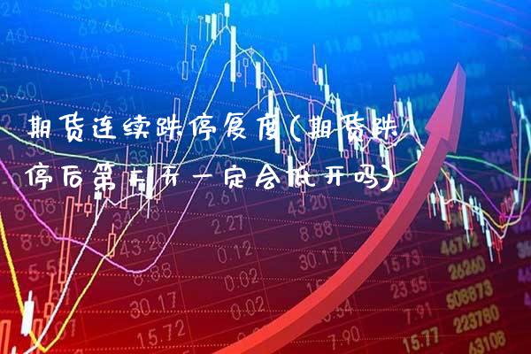 期货连续跌停复度(期货跌停后第二天一定会低开吗)_https://www.xmqjcw.com_期货百科_第1张