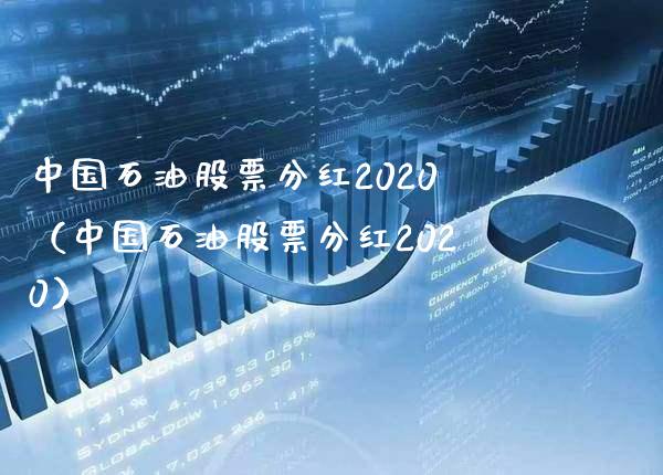 中国石油股票分红2020（中国石油股票分红2020）_https://www.xmqjcw.com_期货直播室_第1张