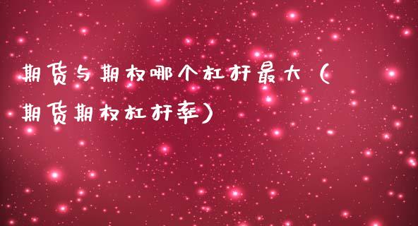 期货与期权哪个杠杆最大（期货期权杠杆率）_https://www.xmqjcw.com_期货投资_第1张