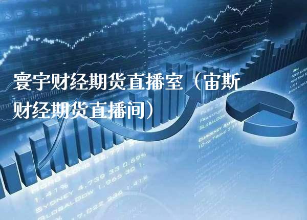 寰宇财经期货直播室（宙斯财经期货直播间）_https://www.xmqjcw.com_期货直播室_第1张