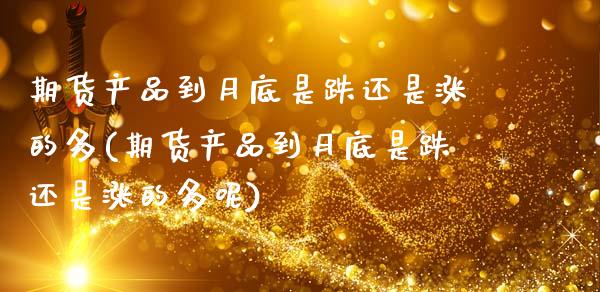 期货产品到月底是跌还是涨的多(期货产品到月底是跌还是涨的多呢)_https://www.xmqjcw.com_股票投资_第1张