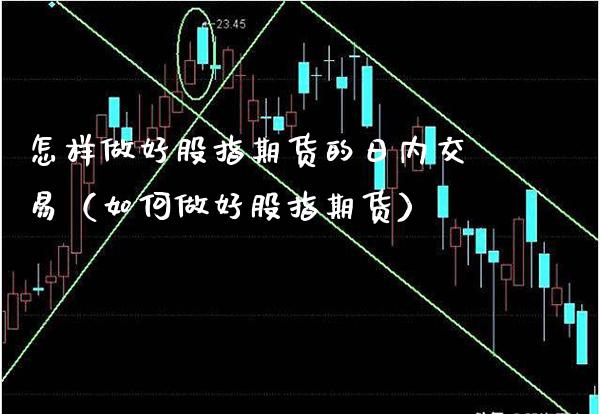 怎样做好股指期货的日内交易（如何做好股指期货）_https://www.xmqjcw.com_期货投资_第1张