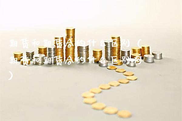 期货和期货合约什么区别（期货和期货合约什么区别啊）_https://www.xmqjcw.com_期货投资_第1张