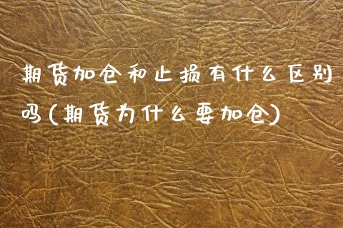 期货加仓和止损有什么区别吗(期货为什么要加仓)_https://www.xmqjcw.com_期货百科_第1张