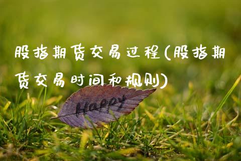 股指期货交易过程(股指期货交易时间和规则)_https://www.xmqjcw.com_期货百科_第1张