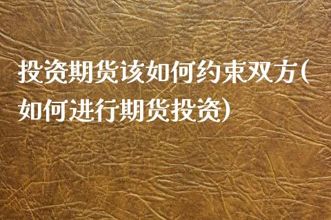 投资期货该如何约束双方(如何进行期货投资)_https://www.xmqjcw.com_期货百科_第1张