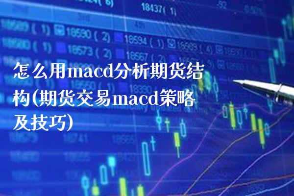 怎么用macd分析期货结构(期货交易macd策略及技巧)_https://www.xmqjcw.com_期货行情_第1张