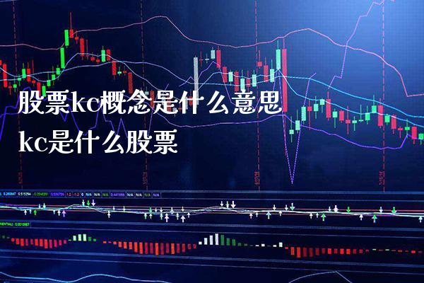 股票kc概念是什么意思 kc是什么股票_https://www.xmqjcw.com_股票投资_第1张