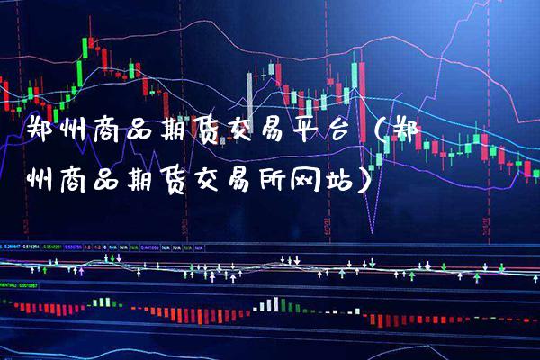 郑州商品期货交易平台（郑州商品期货交易所网站）_https://www.xmqjcw.com_期货行情_第1张