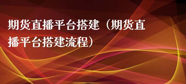 期货直播平台搭建（期货直播平台搭建流程）_https://www.xmqjcw.com_期货直播室_第1张