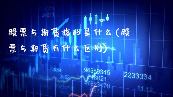 股票与期货指的是什么(股票与期货有什么区别)_https://www.xmqjcw.com_期货百科_第1张