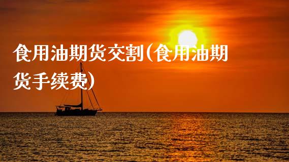 食用油期货交割(食用油期货手续费)_https://www.xmqjcw.com_期货开户_第1张