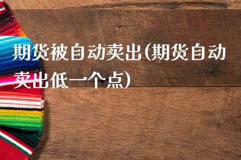 期货被自动卖出(期货自动卖出低一个点)_https://www.xmqjcw.com_期货百科_第1张
