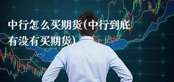 中行怎么买期货(中行到底有没有买期货)_https://www.xmqjcw.com_期货百科_第1张