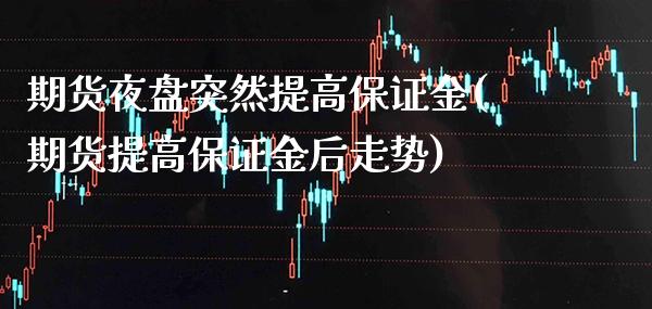 期货夜盘突然提高保证金(期货提高保证金后走势)_https://www.xmqjcw.com_期货百科_第1张