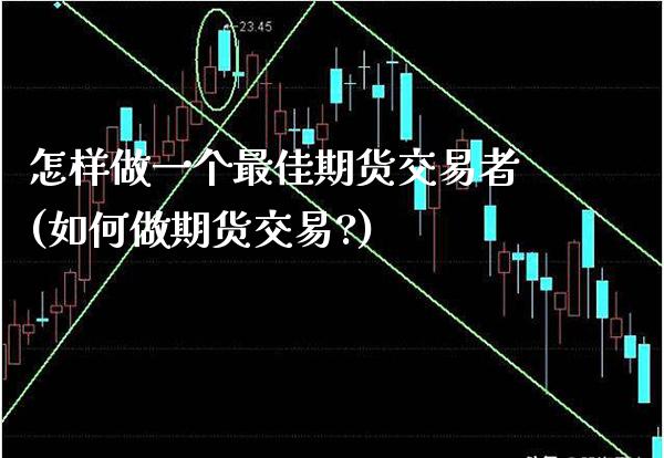 怎样做一个最佳期货交易者(如何做期货交易?)_https://www.xmqjcw.com_期货开户_第1张