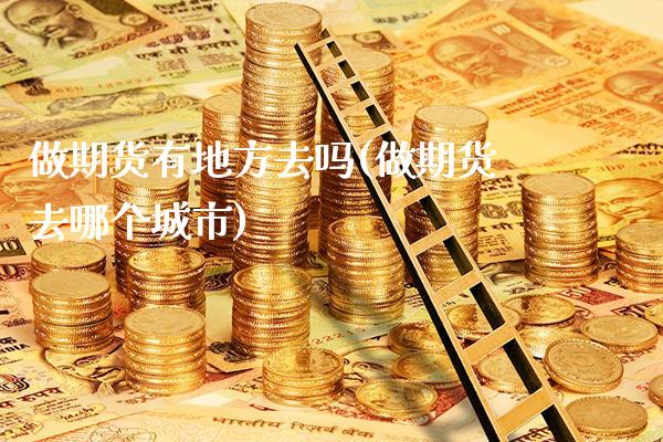 做期货有地方去吗(做期货去哪个城市)_期货百科_第1张_秦聚理财 做期货有地方去吗(做期货去哪个城市)_https://www.xmqjcw.com_期货百科_第1张