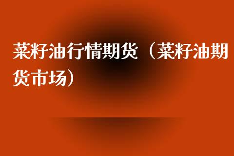 菜籽**情期货（菜籽油期货市场）_https://www.xmqjcw.com_期货直播室_第1张