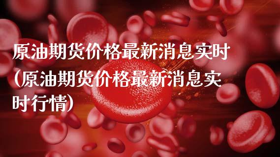 原油期货价格最新消息实时(原油期货价格最新消息实时行情)_https://www.xmqjcw.com_期货投资_第1张