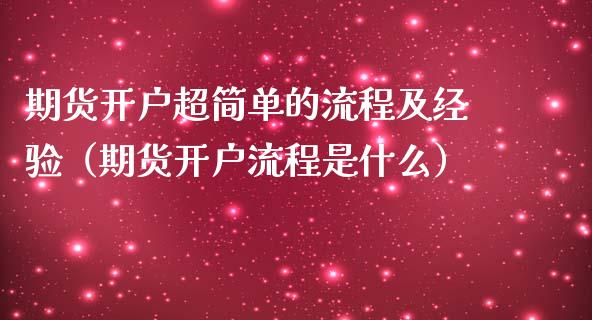 期货开户超简单的流程及经验（期货开户流程是什么）_https://www.xmqjcw.com_期货直播室_第1张