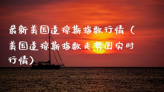 最新美国道琼斯指数行情（美国道琼斯指数走势图实时行情）_https://www.xmqjcw.com_期货投资_第1张