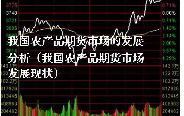 我国农产品期货市场的发展分析（我国农产品期货市场发展现状）_https://www.xmqjcw.com_期货开户_第1张