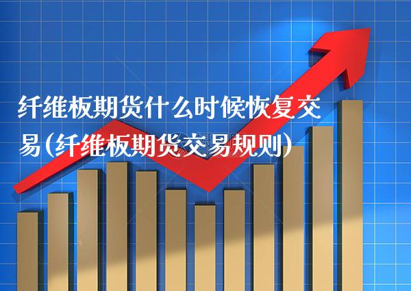 纤维板期货什么时候恢复交易(纤维板期货交易规则)_https://www.xmqjcw.com_期货百科_第1张