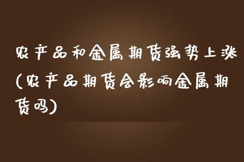 农产品和金属期货强势上涨(农产品期货会影响金属期货吗)_https://www.xmqjcw.com_期货行情_第1张