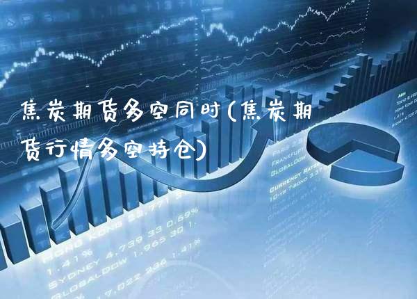 焦炭期货多空同时(焦炭期货行情多空持仓)_https://www.xmqjcw.com_期货百科_第1张