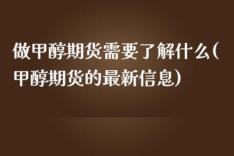 做甲醇期货需要了解什么(甲醇期货的最新信息)_https://www.xmqjcw.com_期货百科_第1张