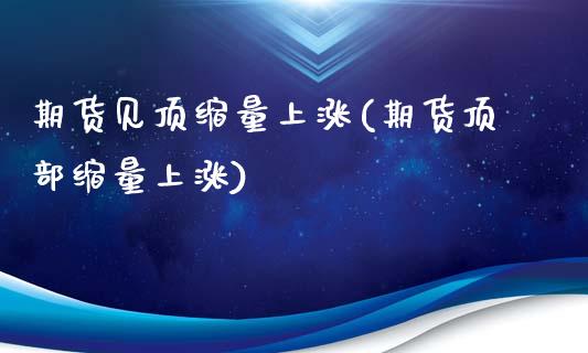 期货见顶缩量上涨(期货顶部缩量上涨)_https://www.xmqjcw.com_期货百科_第1张