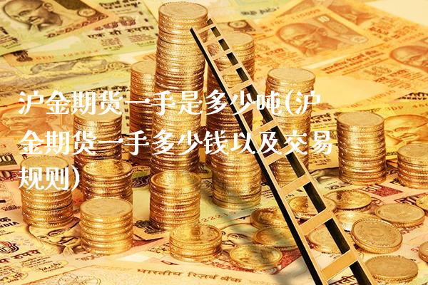 沪金期货一手是多少吨(沪金期货一手多少钱以及交易规则)_https://www.xmqjcw.com_期货投资_第1张