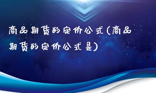 商品期货的定价公式(商品期货的定价公式是)_https://www.xmqjcw.com_期货百科_第1张