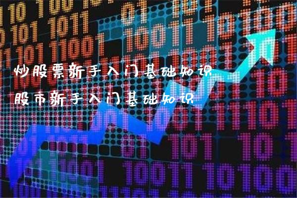 炒股票新手入门基础知识 股市新手入门基础知识_https://www.xmqjcw.com_股票投资_第1张