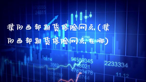 濮阳西部期货保险网点(濮阳西部期货保险网点在哪)_https://www.xmqjcw.com_期货直播室_第1张
