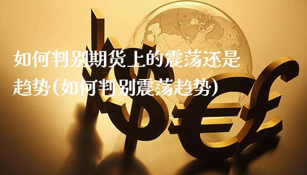 如何判别期货上的震荡还是趋势(如何判别震荡趋势)_https://www.xmqjcw.com_股票投资_第1张