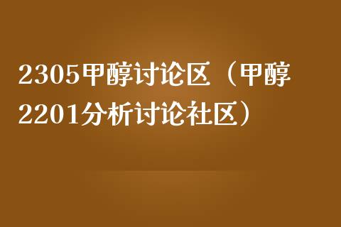 2305甲醇讨论区（甲醇2201分析讨论社区）_https://www.xmqjcw.com_期货投资_第1张