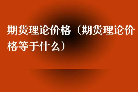 期货理论价格（期货理论价格等于什么）_https://www.xmqjcw.com_期货开户_第1张